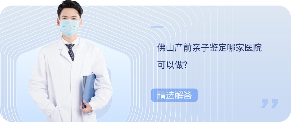 佛山产前亲子鉴定哪家医院可以做? 佛山产前亲子鉴定哪家医院可以做?